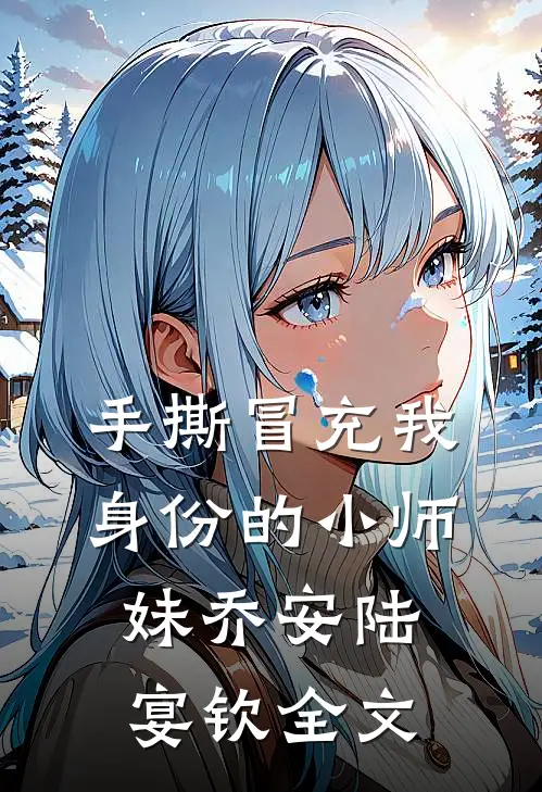 手撕冒充我身份的小师妹乔安陆宴钦全文
