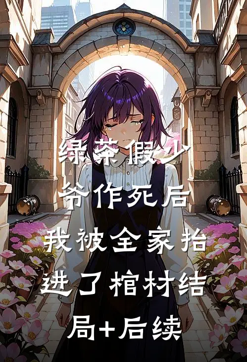 绿茶假少爷作死后，我被全家抬进了棺材结局+后续