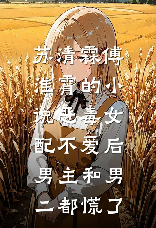 苏清霖傅淮霄的小说恶毒女配不爱后，男主和男二都慌了