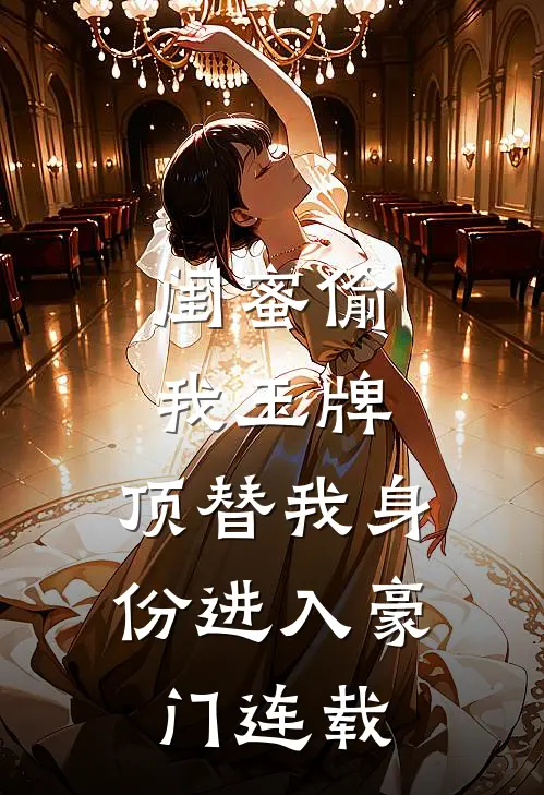 闺蜜偷我玉牌，顶替我身份进入豪门连载