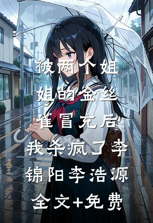 被两个姐姐的金丝雀冒充后，我杀疯了李锦阳李浩源全文+免费