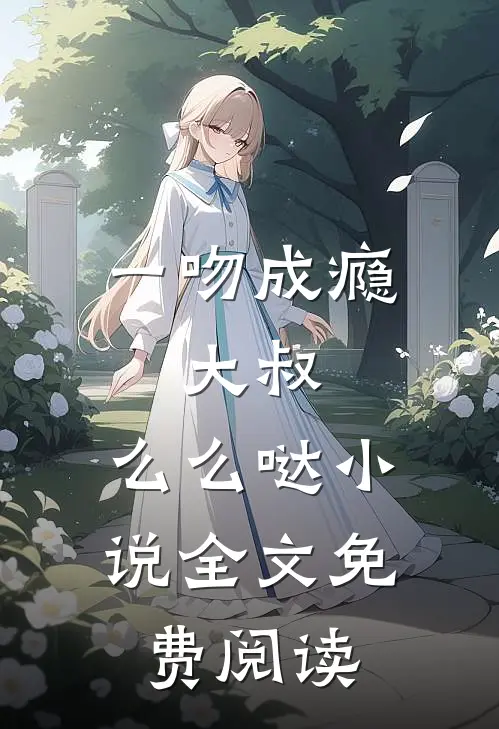 一吻成瘾：大叔，么么哒小说全文免费阅读