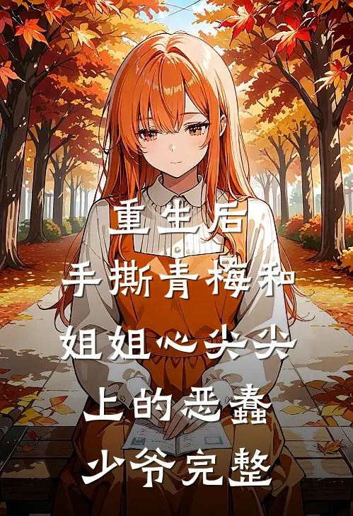 重生后，手撕青梅和姐姐心尖尖上的恶蠢少爷完整