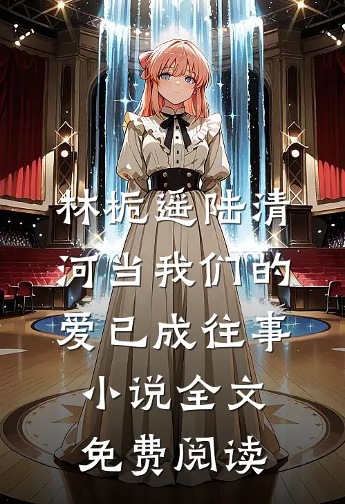 林栀遥陆清河当我们的爱已成往事小说全文免费阅读