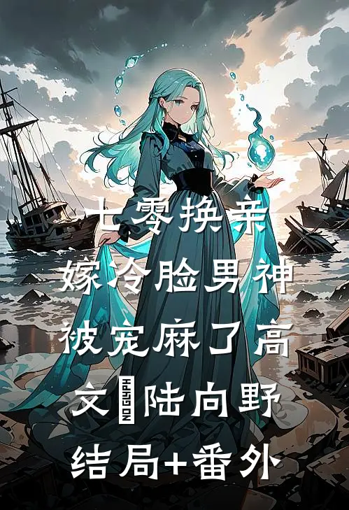 七零换亲，嫁冷脸男神被宠麻了高文玥陆向野结局+番外
