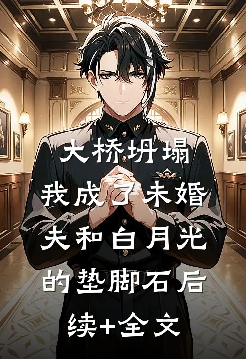 大桥坍塌，我成了未婚夫和白月光的垫脚石后续+全文
