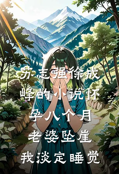 苏志强徐成峰的小说怀孕八个月老婆坠崖，我淡定睡觉