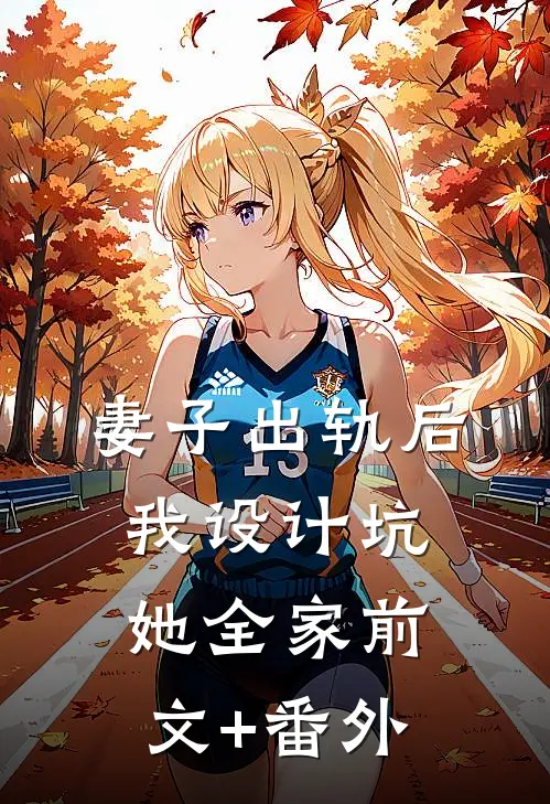 妻子出轨后，我设计坑她全家前文+番外