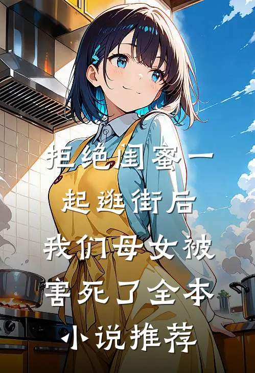 拒绝闺蜜一起逛街后，我们母女被害死了全本小说推荐