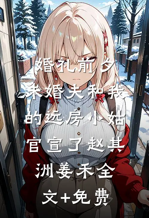 婚礼前夕，未婚夫和我的远房小姑官宣了赵其洲姜禾全文+免费
