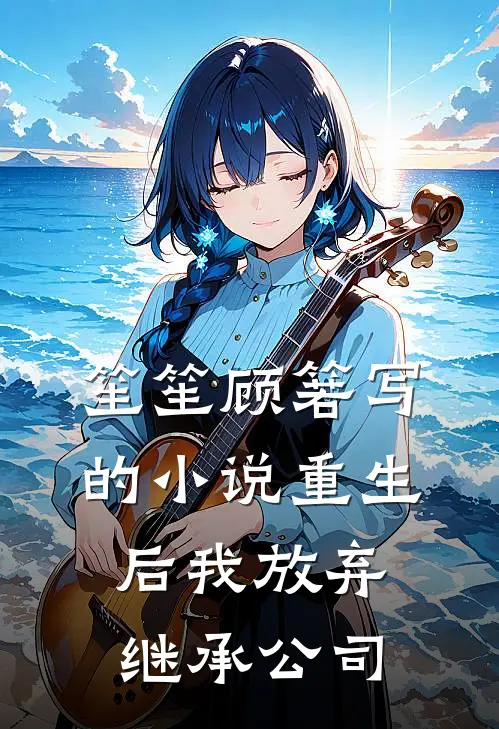 笙笙顾箬写的小说重生后我放弃继承公司