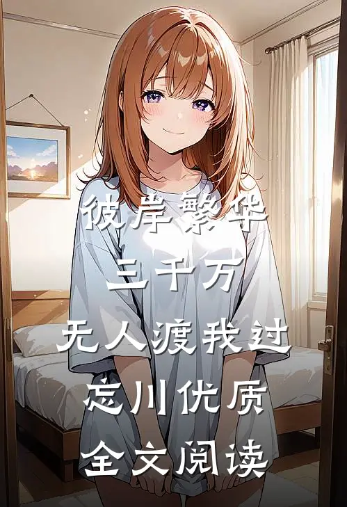 彼岸繁华三千万，无人渡我过忘川优质全文阅读