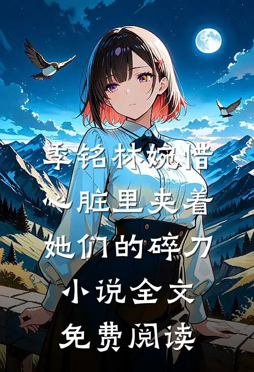 季铭林婉惜心脏里夹着她们的碎刀小说全文免费阅读