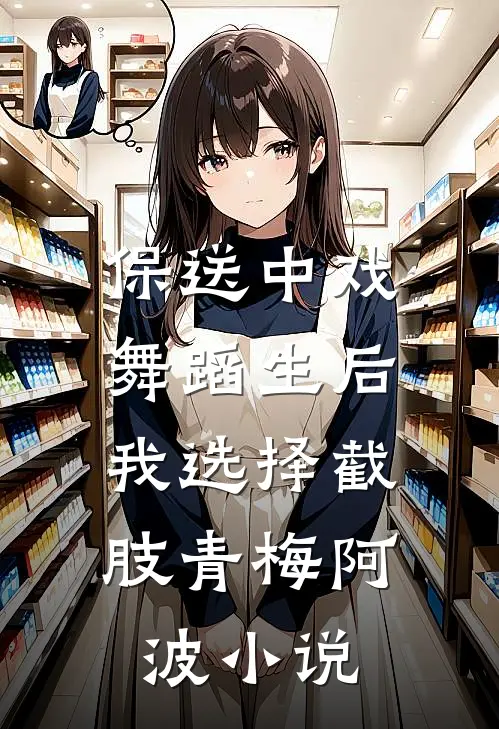 保送中戏舞蹈生后，我选择截肢青梅阿波小说