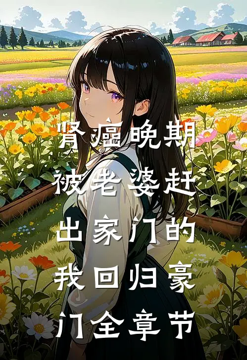 肾癌晚期，被老婆赶出家门的我回归豪门全章节
