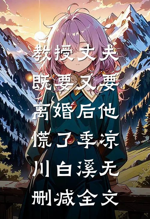 教授丈夫既要又要，离婚后他慌了季凉川白溪无删减全文