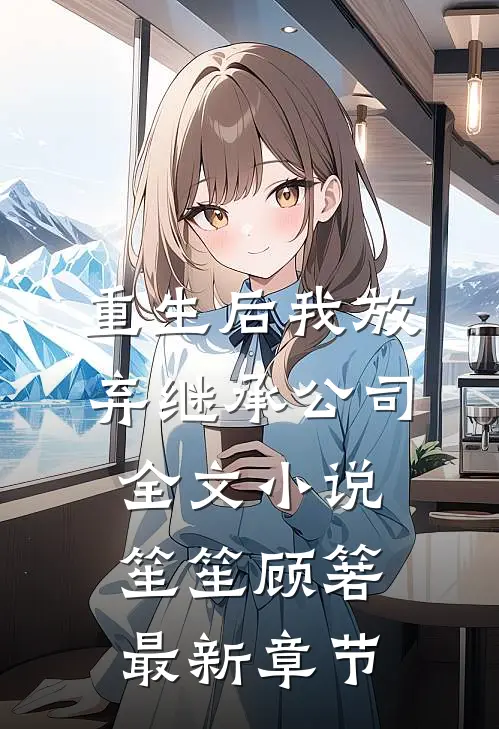 重生后我放弃继承公司全文小说笙笙顾箬最新章节