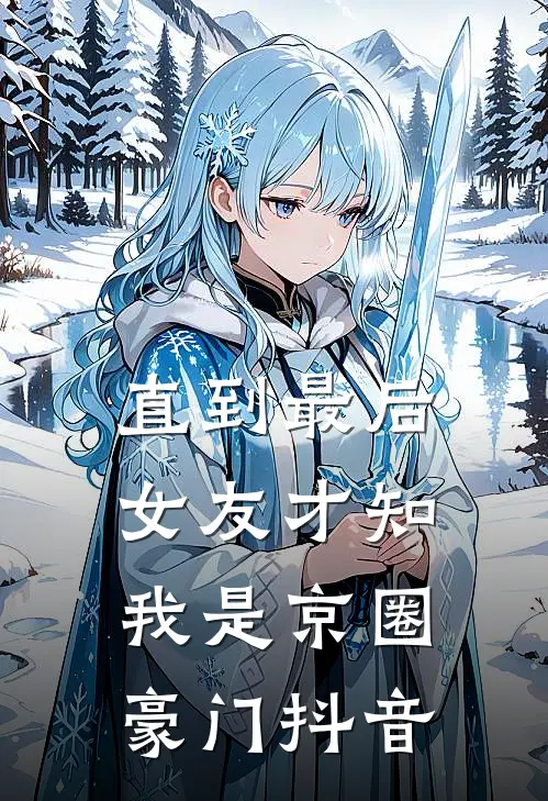 直到最后，女友才知我是京圈豪门抖音
