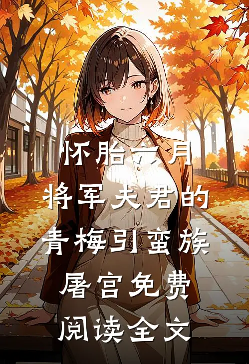 怀胎六月，将军夫君的青梅引蛮族屠宫免费阅读全文