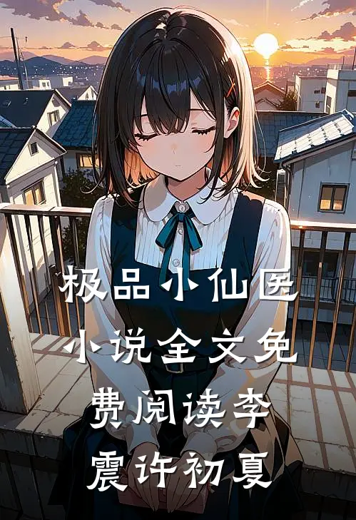 极品小仙医小说全文免费阅读李震许初夏
