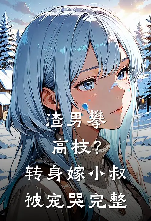 渣男攀高枝？转身嫁小叔被宠哭完整