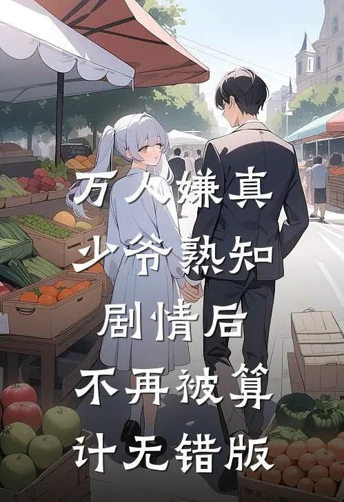 万人嫌真少爷熟知剧情后，不再被算计无错版
