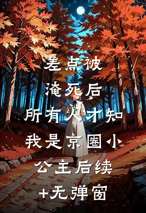 差点被淹死后，所有人才知我是京圈小公主后续+无弹窗