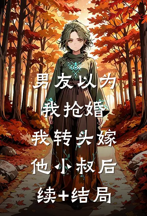 男友以为我抢婚，我转头嫁他小叔后续+结局