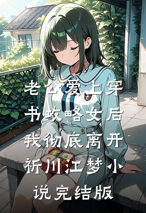老公爱上穿书攻略女后，我彻底离开祈川江梦小说完结版
