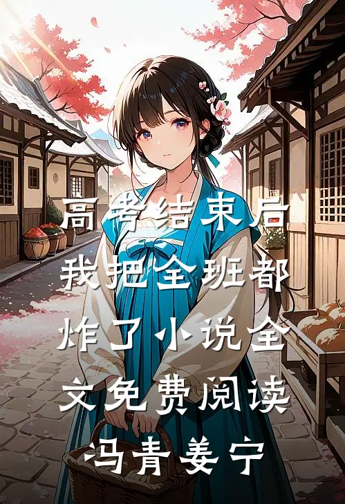 高考结束后，我把全班都炸了小说全文免费阅读冯青姜宁