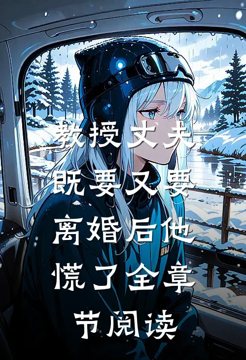 教授丈夫既要又要，离婚后他慌了全章节阅读