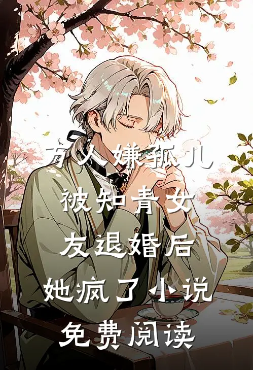 万人嫌孤儿被知青女友退婚后，她疯了小说免费阅读