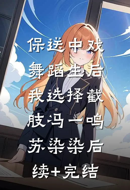 保送中戏舞蹈生后，我选择截肢冯一鸣苏染染后续+完结