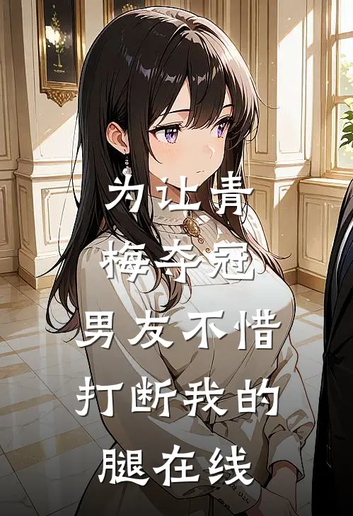 为让青梅夺冠，男友不惜打断我的腿在线