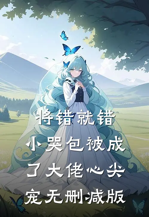 将错就错：小哭包被成了大佬心尖宠无删减版