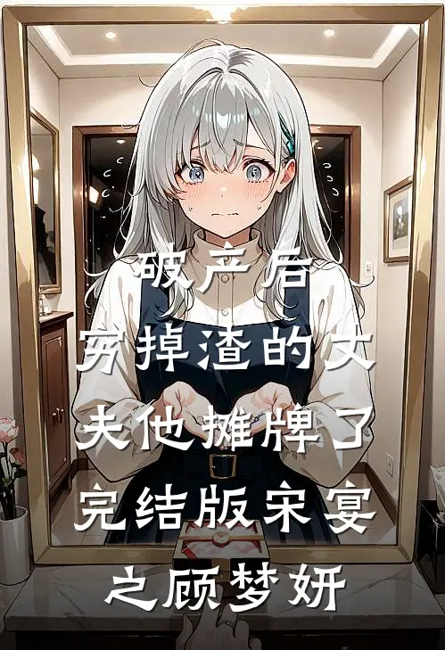 破产后，穷掉渣的丈夫他摊牌了完结版宋宴之顾梦妍