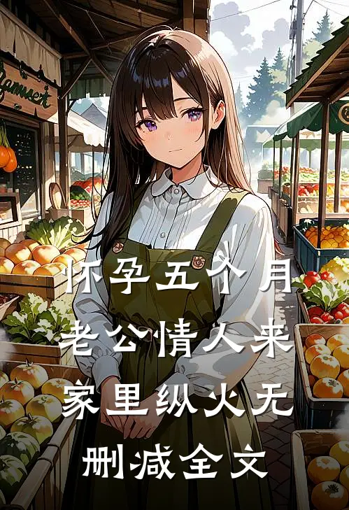 怀孕五个月，老公情人来家里纵火无删减全文