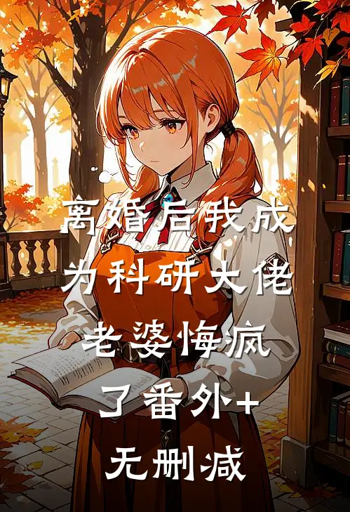 离婚后我成为科研大佬，老婆悔疯了番外+无删减