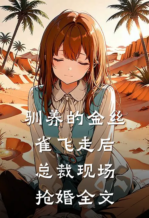 驯养的金丝雀飞走后，总裁现场抢婚全文