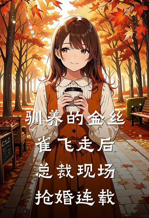 驯养的金丝雀飞走后，总裁现场抢婚连载