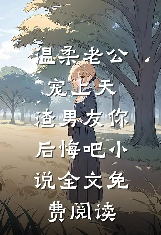 温柔老公宠上天，渣男友你后悔吧小说全文免费阅读