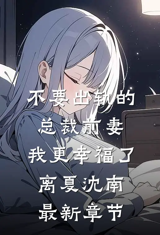 不要出轨的总裁前妻，我更幸福了离夏沈南最新章节