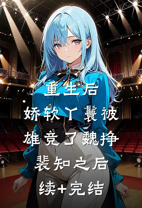 重生后，娇软丫鬟被雄竞了魏挣裴知之后续+完结