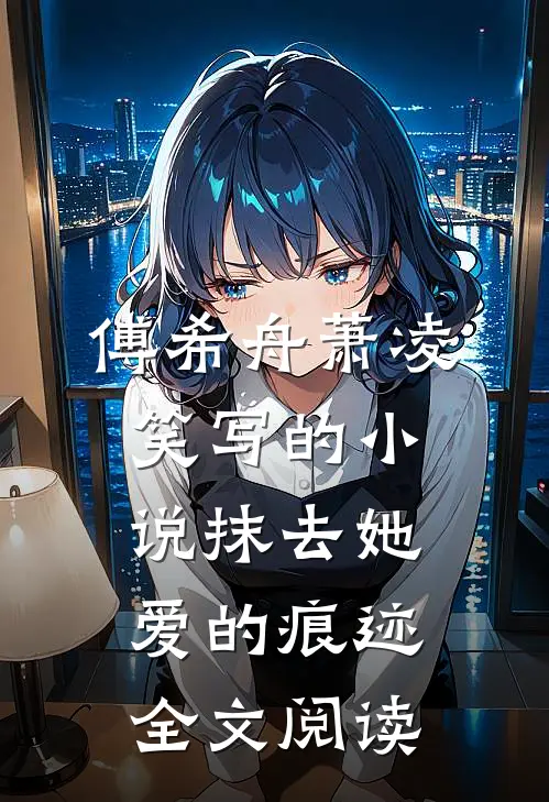 傅希舟萧凌笑写的小说抹去她爱的痕迹全文阅读