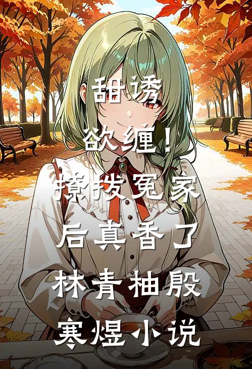 甜诱，欲缠！撩拨冤家后真香了林青柚殷寒煜小说