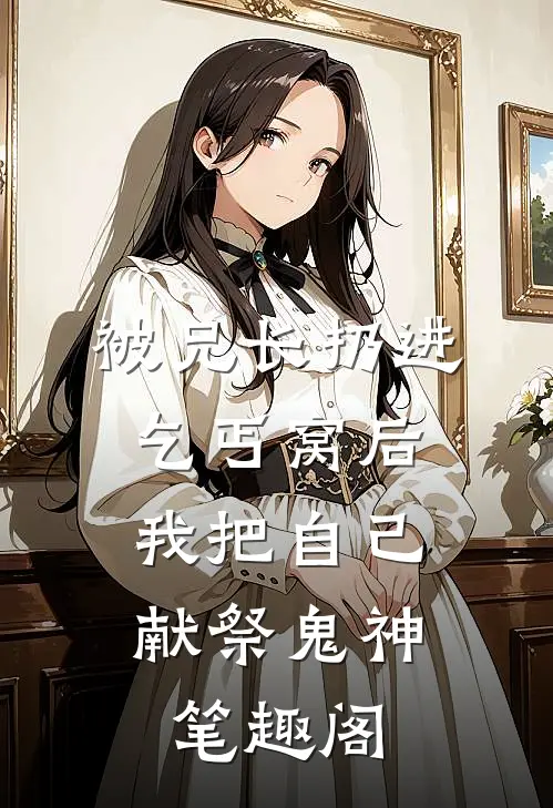 被兄长扔进乞丐窝后，我把自己献祭鬼神笔趣阁