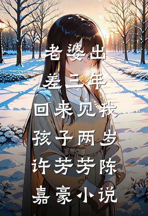老婆出差三年，回来见我孩子两岁许芳芳陈嘉豪小说
