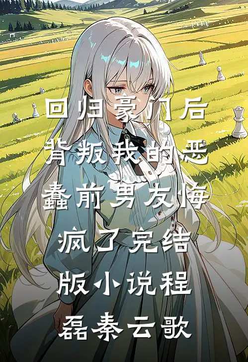 回归豪门后，背叛我的恶蠢前男友悔疯了完结版小说程磊秦云歌