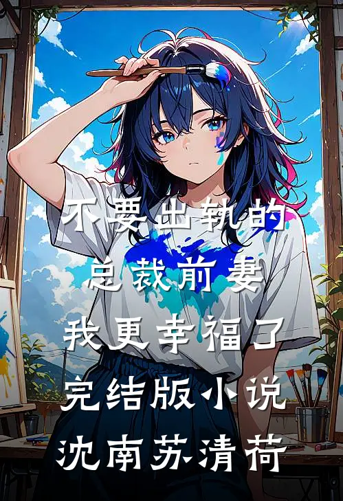 不要出轨的总裁前妻，我更幸福了完结版小说沈南苏清荷