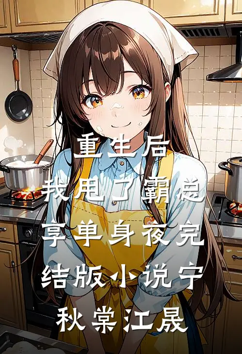 重生后，我甩了霸总享单身夜完结版小说宁秋棠江晟